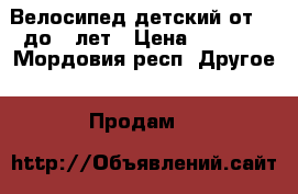 Велосипед детский от 5…-до 9 лет › Цена ­ 2 700 - Мордовия респ. Другое » Продам   